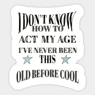 I Dont Know How To Act My Age Ive Never Been This Old Before Cool Sticker